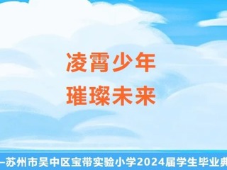 【凌霄新聞臺】凌霄少年·璀璨未來——蘇州市吳中區(qū)寶帶實驗小學2024屆學生畢業(yè)典禮