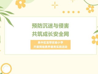 【凌霄新聞臺】預(yù)防沉迷與侵害，共筑成長安全網(wǎng)——吳中區(qū)寶帶實驗小學(xué)開展網(wǎng)絡(luò)素養(yǎng)德育實踐活動